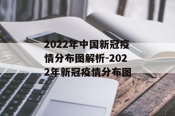 2022年中国新冠疫情分布图解析-2022年新冠疫情分布图 2022年中国新冠疫情分布图解析-2022年新冠疫情分布图